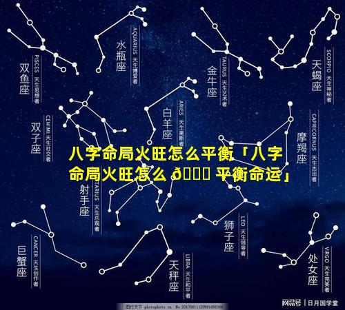 八字命局火旺怎么平衡「八字命局火旺怎么 🍀 平衡命运」